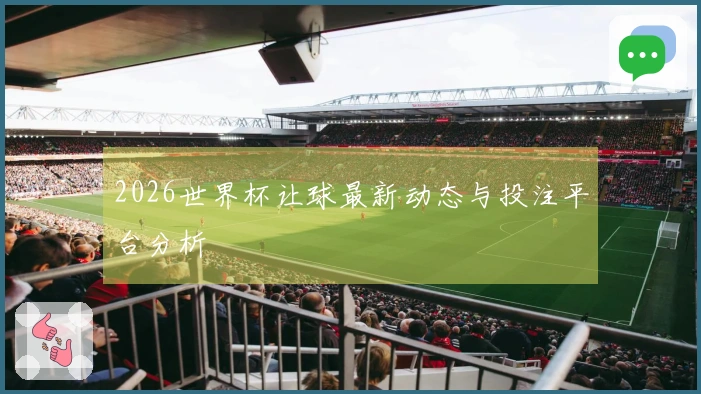 2026世界杯让球最新动态与投注平台分析