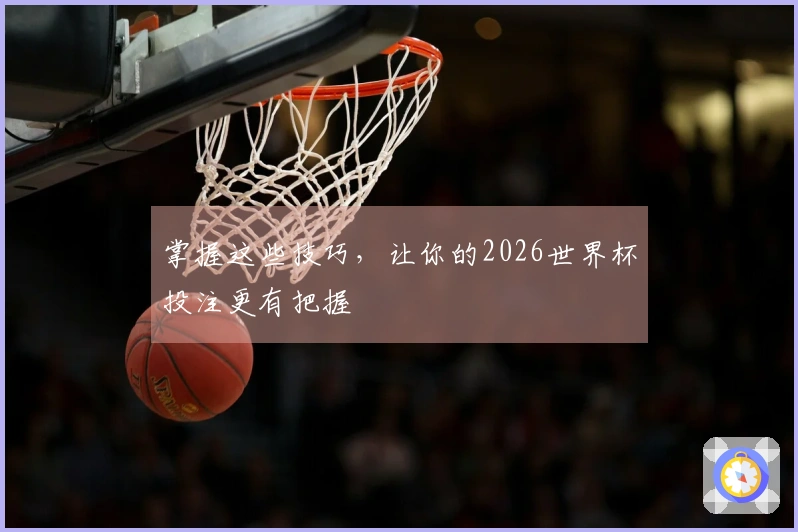 掌握这些技巧，让你的2026世界杯投注更有把握