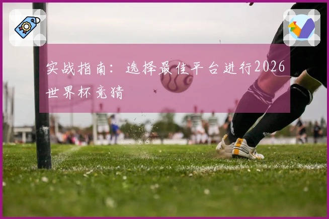 实战指南：选择最佳平台进行2026世界杯竞猜