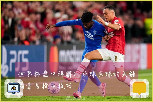 世界杯盘口详解：让球买球的关键因素与投注技巧