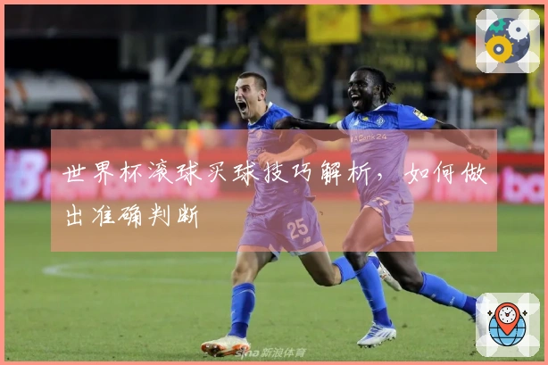 世界杯滚球买球技巧解析，如何做出准确判断
