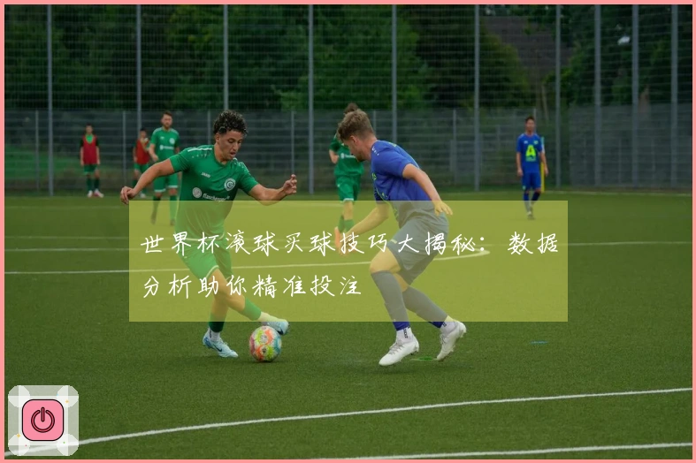 世界杯滚球买球技巧大揭秘：数据分析助你精准投注