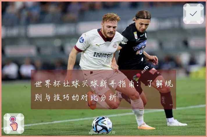 世界杯让球买球新手指南：了解规则与技巧的对比分析